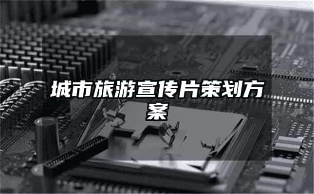 城市旅游宣传片策划方案