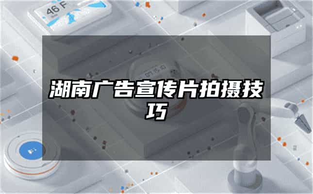湖南广告宣传片拍摄技巧