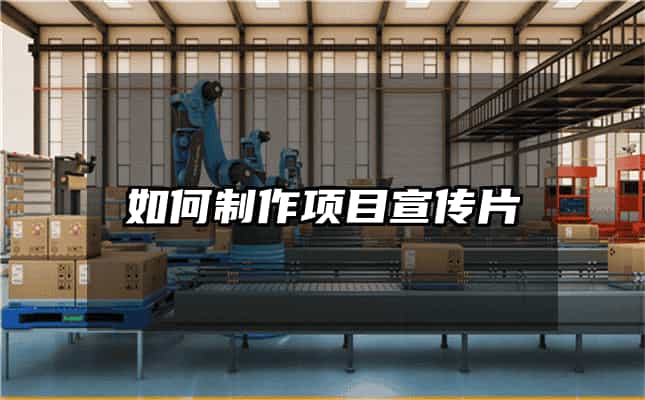 如何制作项目宣传片