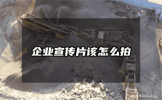 企业宣传片该怎么拍